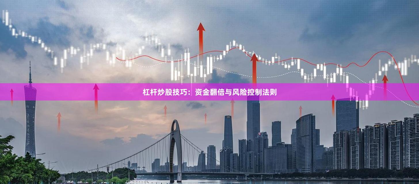 杠杆炒股技巧：资金翻倍与风险控制法则