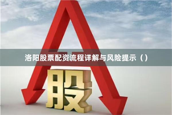 洛阳股票配资流程详解与风险提示()