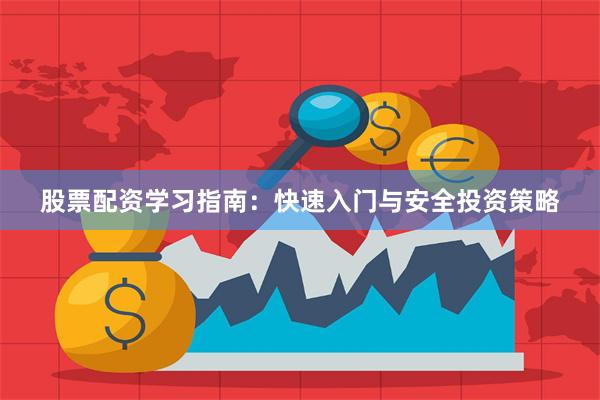 股票配资学习指南：快速入门与安全投资策略