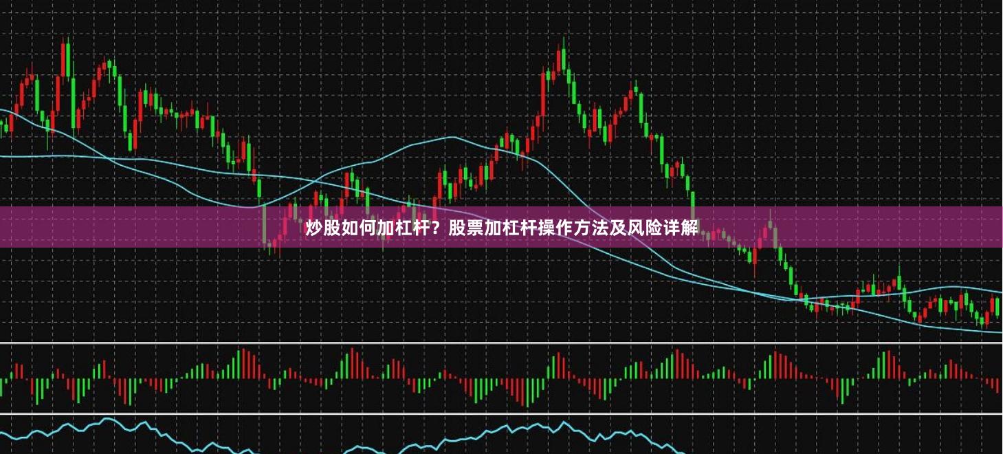 炒股如何加杠杆?股票加杠杆操作方法及风险详解