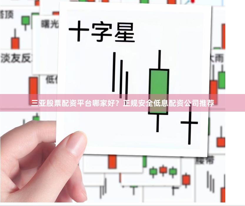 三亚股票配资平台哪家好？正规安全低息配资公司推荐