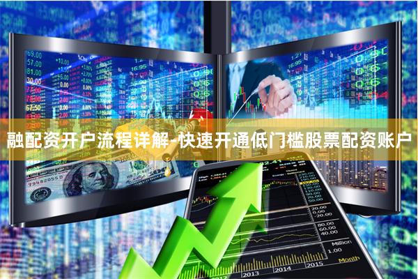 融配资开户流程详解-快速开通低门槛股票配资账户
