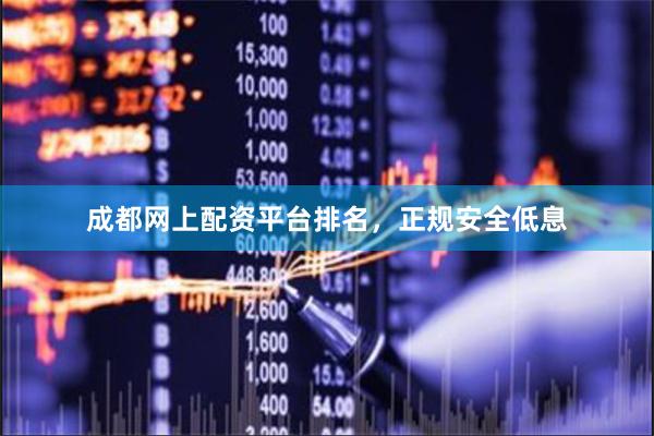 成都网上配资平台排名，正规安全低息
