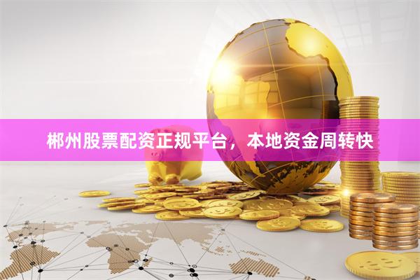 郴州股票配资正规平台，本地资金周转快