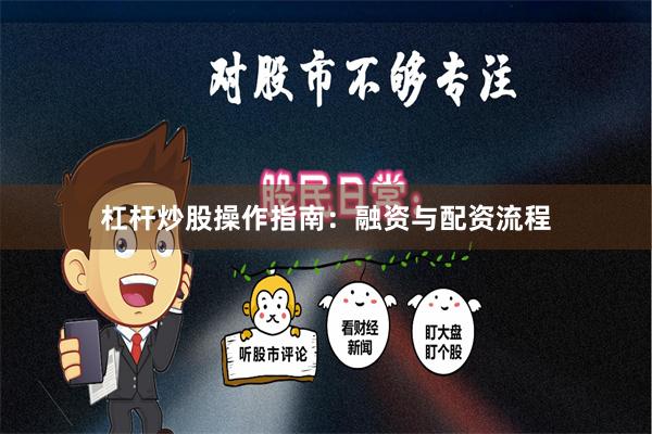 杠杆炒股操作指南:融资与配资流程