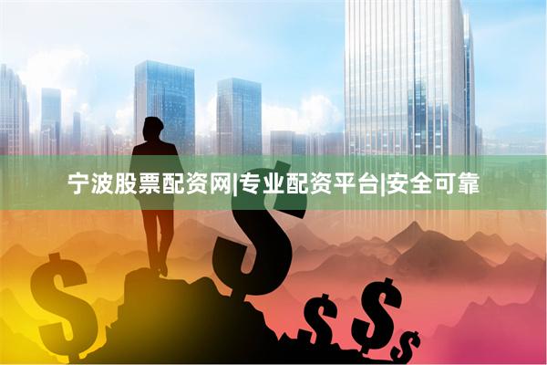 宁波股票配资网|专业配资平台|安全可靠