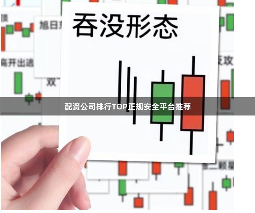 配资公司排行TOP正规安全平台推荐