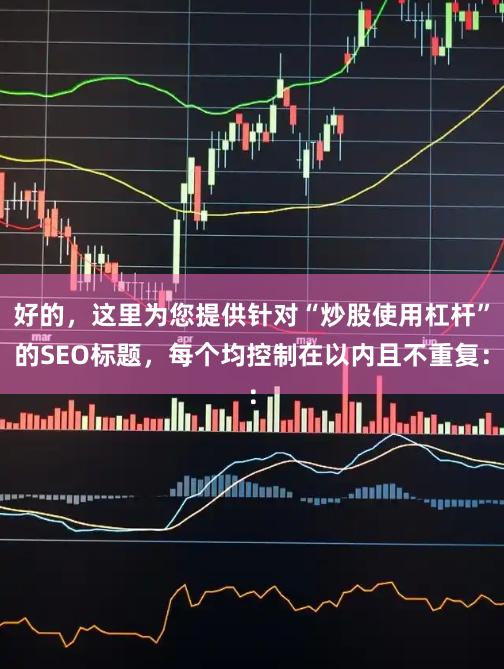 好的，这里为您提供针对“炒股使用杠杆”的SEO标题，每个均控制在以内且不重复：