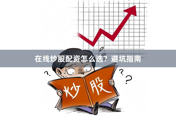 在线炒股配资怎么选?避坑指南
