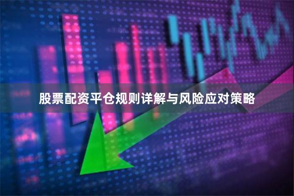 股票配资平仓规则详解与风险应对策略