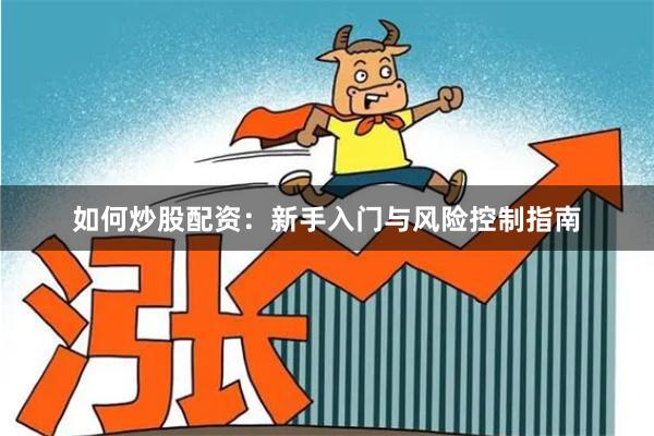如何炒股配资：新手入门与风险控制指南