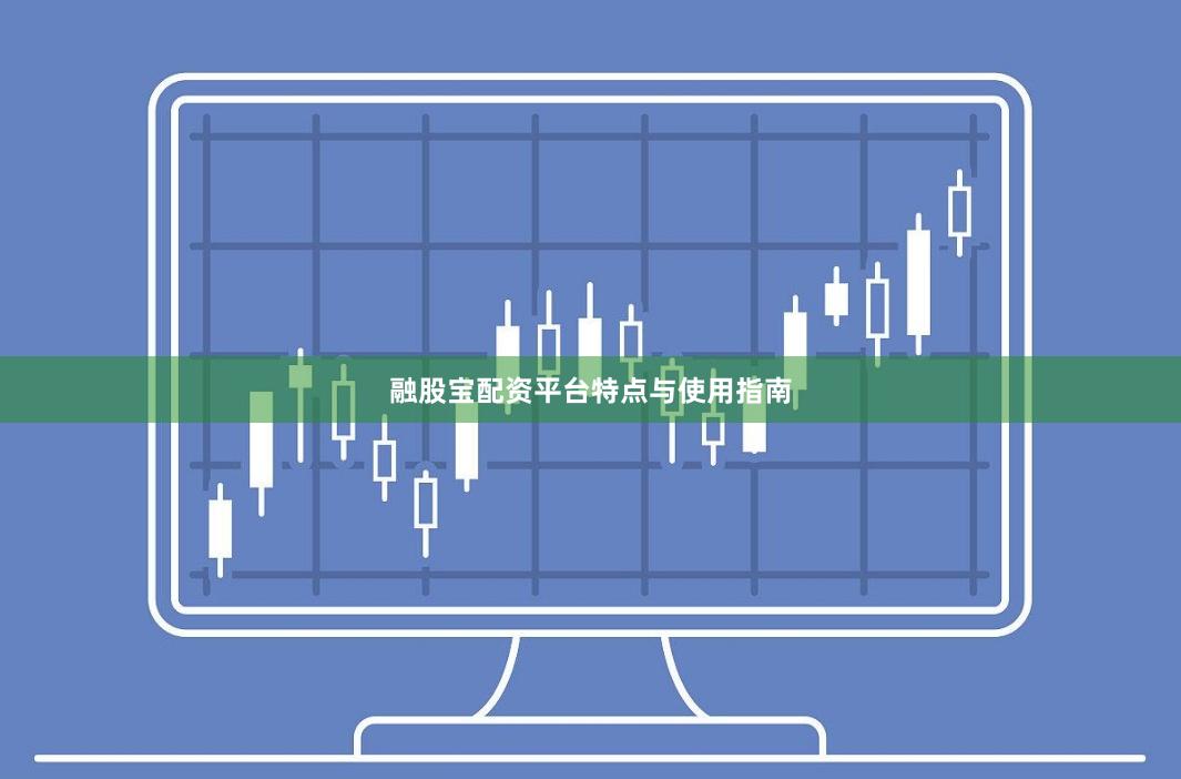 融股宝配资平台特点与使用指南